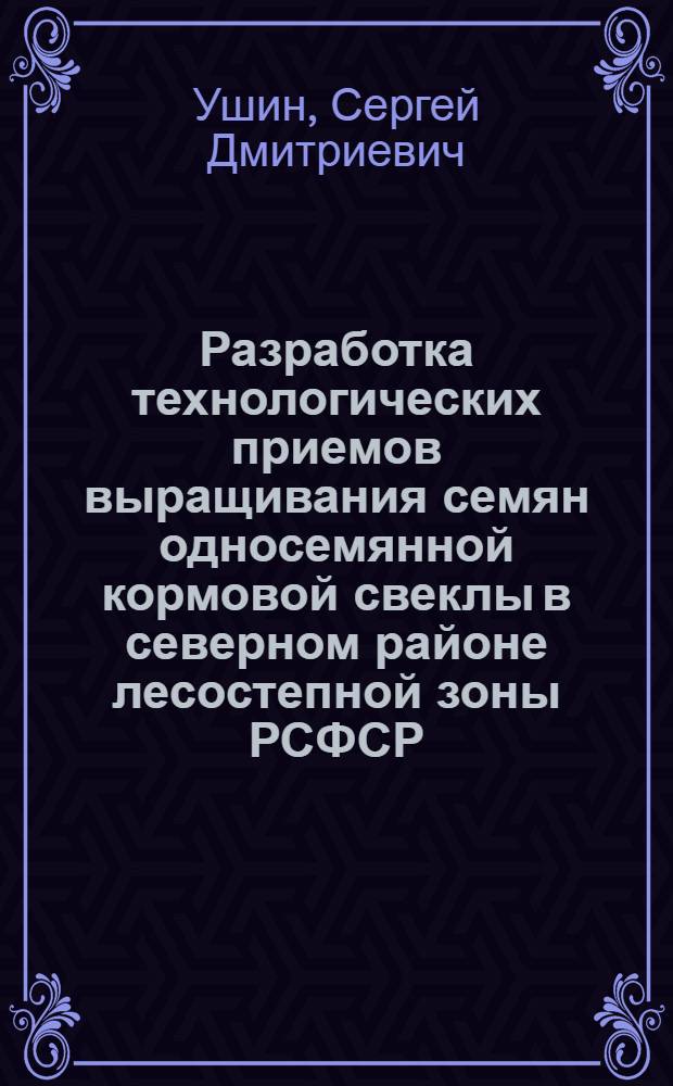 Разработка технологических приемов выращивания семян односемянной кормовой свеклы в северном районе лесостепной зоны РСФСР : Автореф. дис. на соиск. учен. степ. канд. с.-х. наук : (06.01.05)