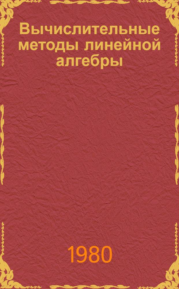 Вычислительные методы линейной алгебры : Библиогр. указ. работ содерж. алгол-процедуры и фортран-подпрограммы 1960-1979 гг