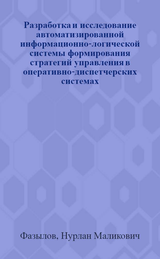 Разработка и исследование автоматизированной информационно-логической системы формирования стратегий управления в оперативно-диспетчерских системах : Автореф. дис. на соиск. учен. степ. канд. техн. наук : (05.13.01)