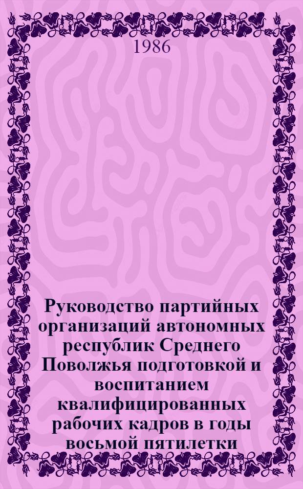 Руководство партийных организаций автономных республик Среднего Поволжья подготовкой и воспитанием квалифицированных рабочих кадров в годы восьмой пятилетки : (На материалах Марийск., Татар. и Чуваш. АССР) : Автореф. дис. на соиск. учен. степ. канд. ист. наук : (07.00.01)