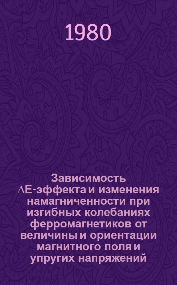 Зависимость ∆Е-эффекта и изменения намагниченности при изгибных колебаниях ферромагнетиков от величины и ориентации магнитного поля и упругих напряжений : Автореф. дис. на соиск. учен. степ. канд. физ.-мат. наук : (01.04.11)