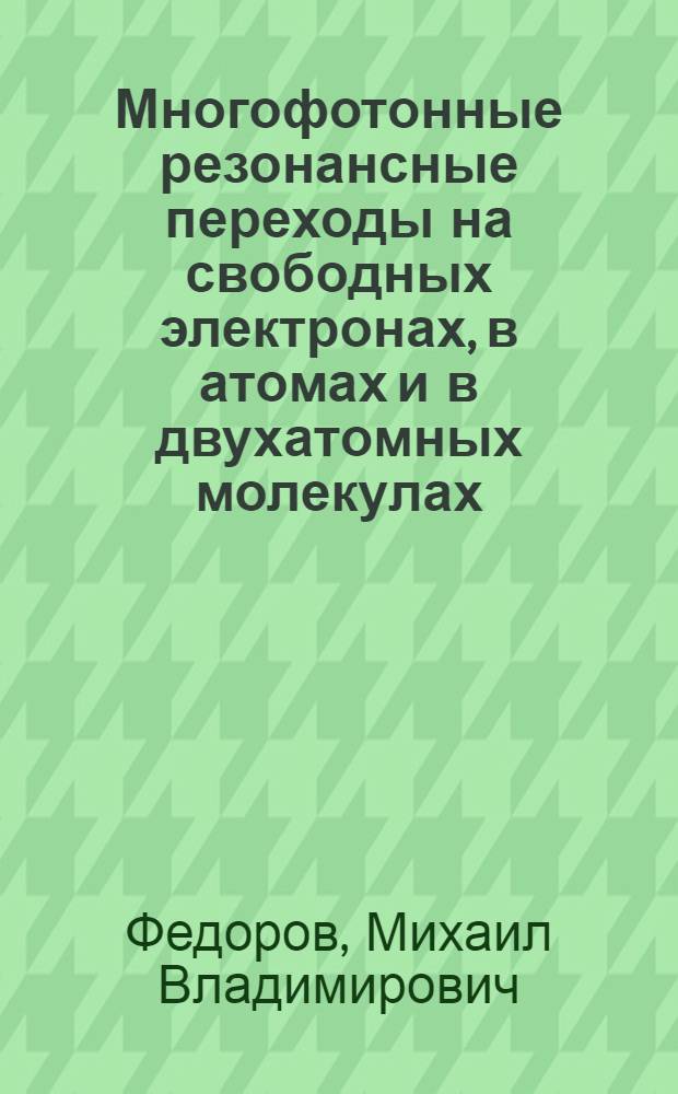 Многофотонные резонансные переходы на свободных электронах, в атомах и в двухатомных молекулах : Автореф. дис. на соиск. учен степ. д-ра физ.-мат. наук : (01.04.04)