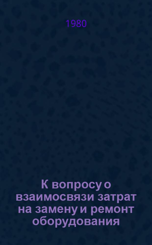К вопросу о взаимосвязи затрат на замену и ремонт оборудования