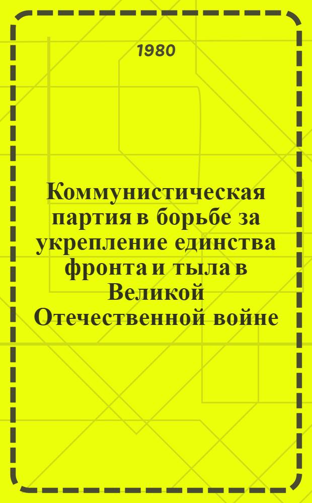 Коммунистическая партия в борьбе за укрепление единства фронта и тыла в Великой Отечественной войне (1941-1945 гг.) : Автореф. дис. на соиск. учен. степ. д. ист. н