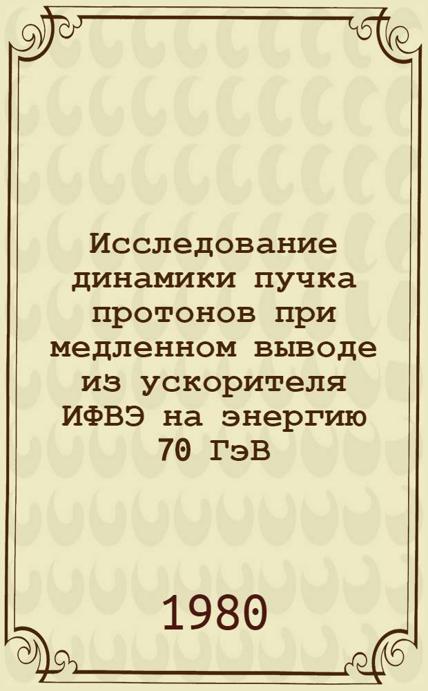 Исследование динамики пучка протонов при медленном выводе из ускорителя ИФВЭ на энергию 70 ГэВ : Автореф. дис. на соиск. учен. степ. канд. техн. наук : (05.09.04)