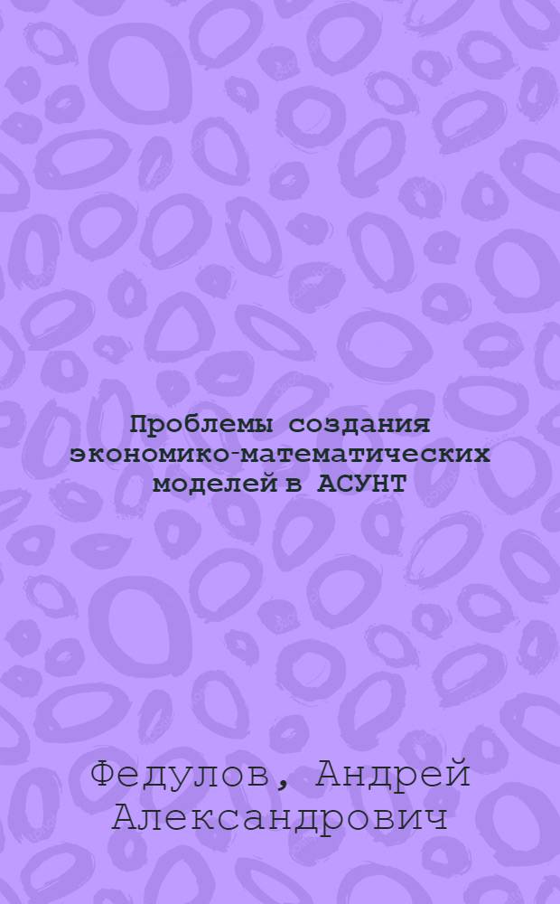 Проблемы создания экономико-математических моделей в АСУНТ