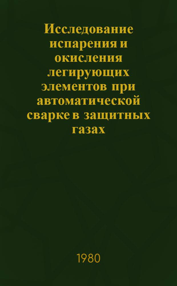 Исследование испарения и окисления легирующих элементов при автоматической сварке в защитных газах : Автореф. дис. на соиск. учен степ. канд. техн. наук : (05.04.05)