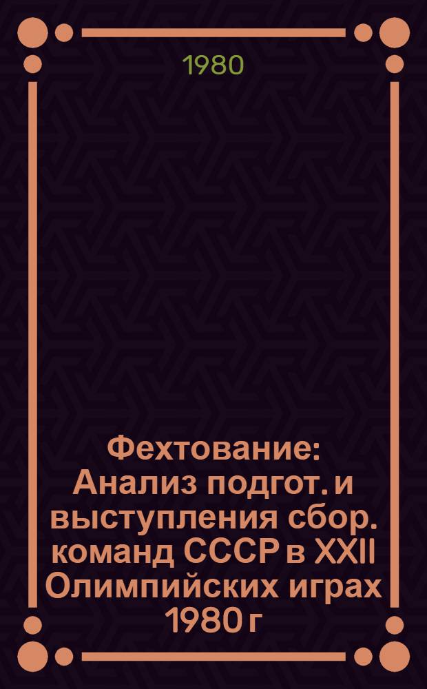 Фехтование : Анализ подгот. и выступления сбор. команд СССР в XXII Олимпийских играх 1980 г. : Метод. рекомендации