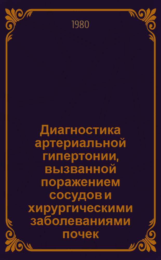 Диагностика артериальной гипертонии, вызванной поражением сосудов и хирургическими заболеваниями почек : Автореф. дис. на соиск. учен. степ. канд. мед. наук : (14.00.40)