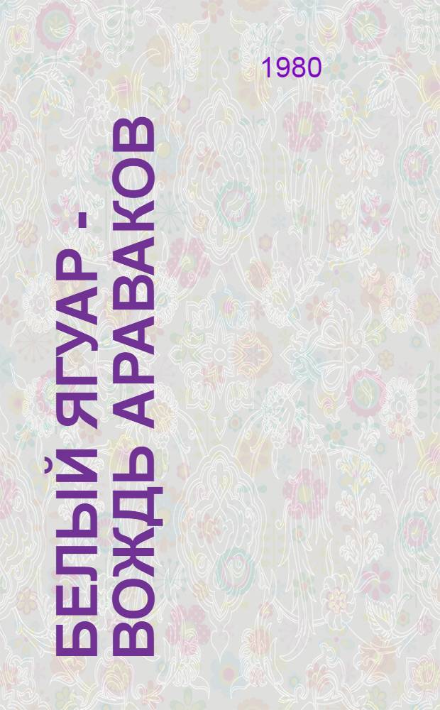 Белый Ягуар - вождь араваков : Повести