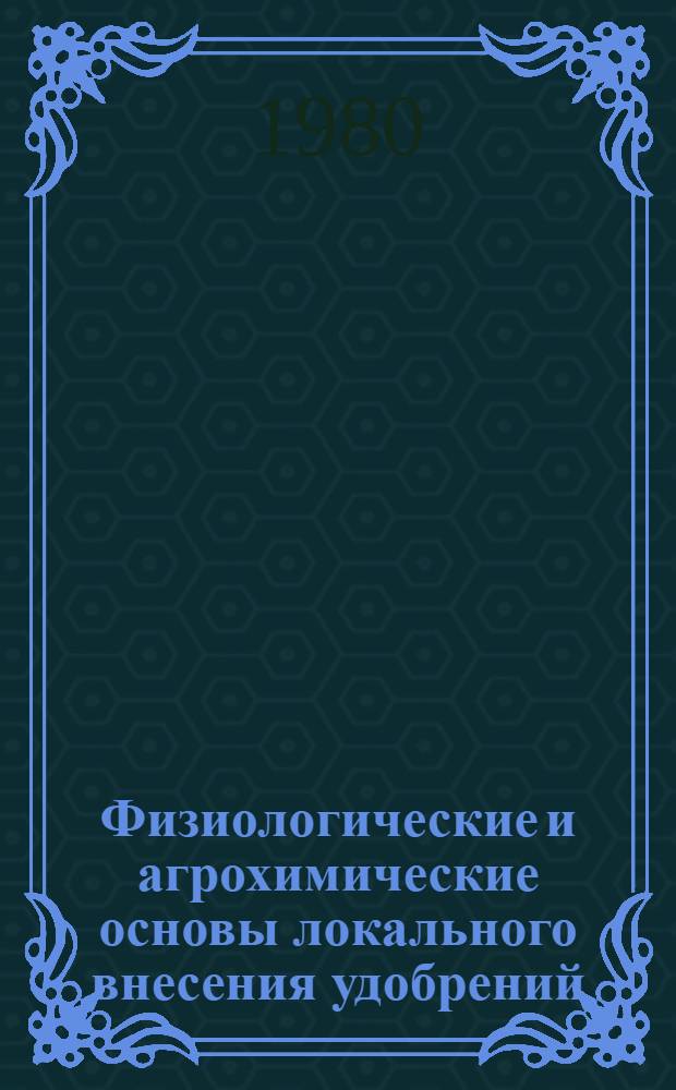 Физиологические и агрохимические основы локального внесения удобрений : Сб. статей