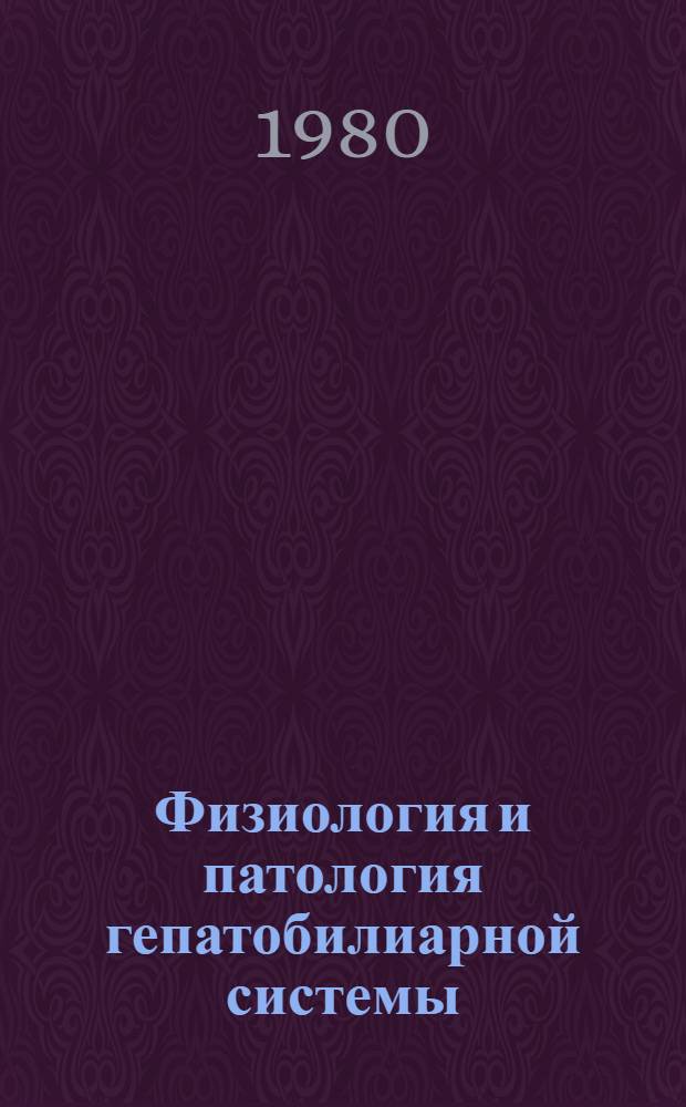 Физиология и патология гепатобилиарной системы : Тез. докл. всесоюз. симпоз. сент. 1980 г