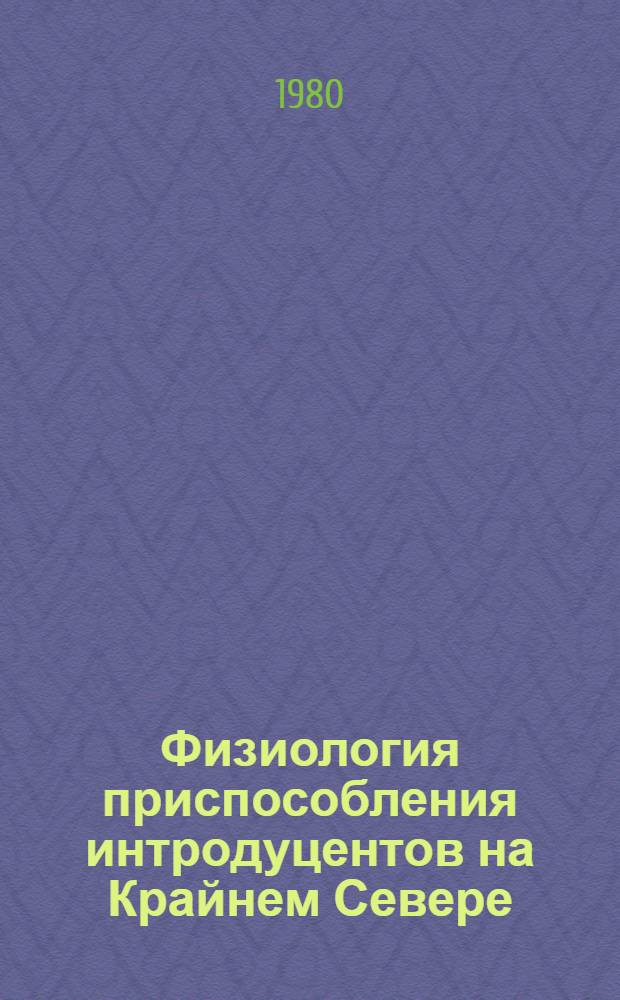 Физиология приспособления интродуцентов на Крайнем Севере : Сб. статей