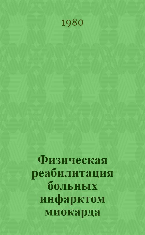 Физическая реабилитация больных инфарктом миокарда : Метод. рекомендации для студентов, врачей кардиологов и терапевтов, методистов по лечеб. физкультуре