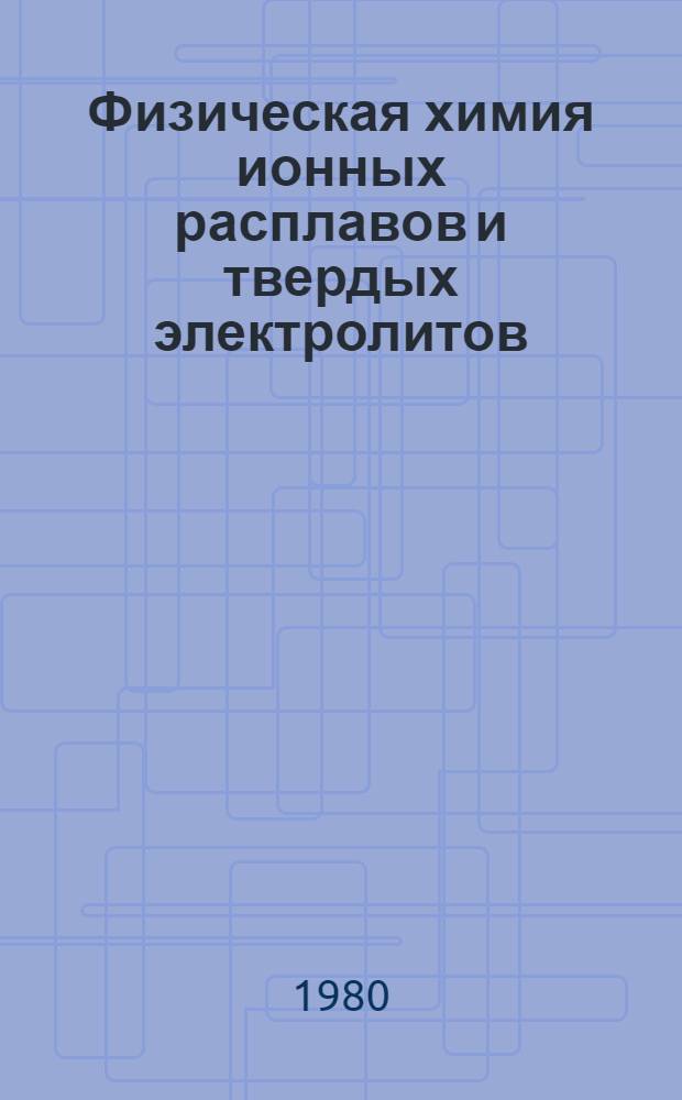 Физическая химия ионных расплавов и твердых электролитов : Сб. науч. тр