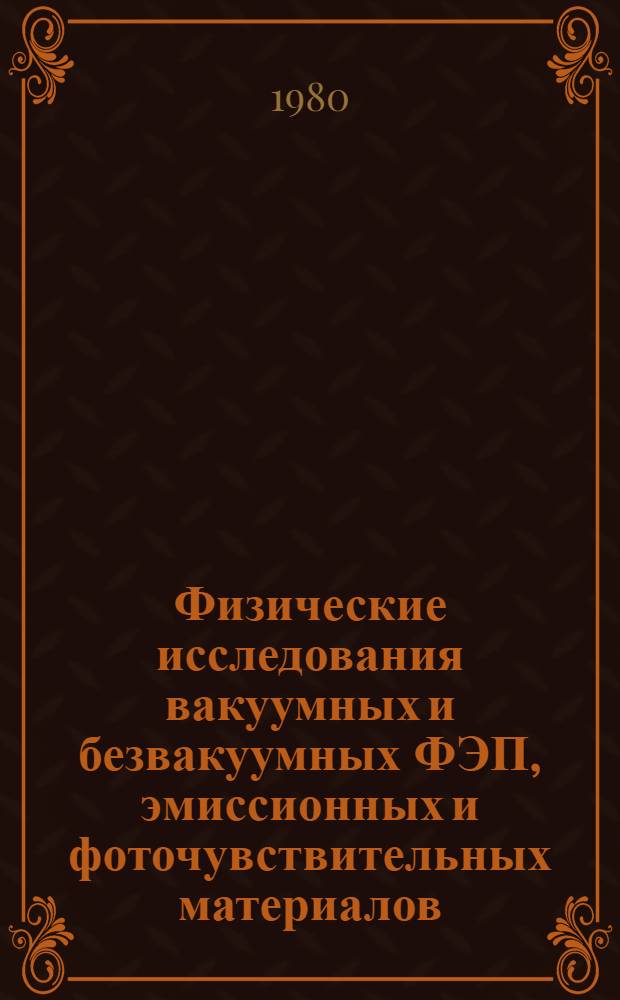 Физические исследования вакуумных и безвакуумных ФЭП, эмиссионных и фоточувствительных материалов : (Материалы Восьмой Всесоюз. науч.-техн. конф., 1981 г.)