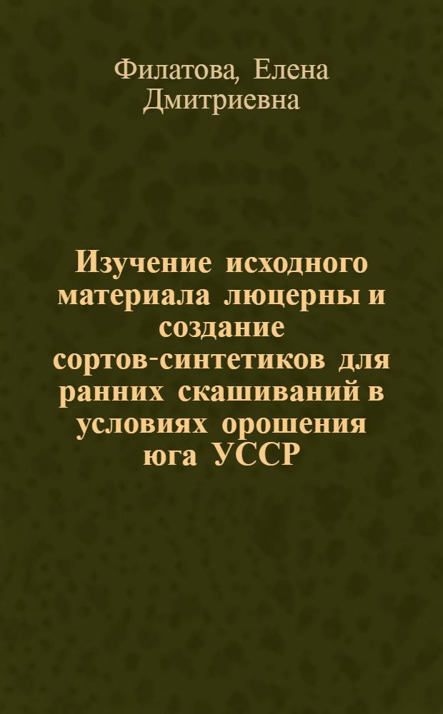 Изучение исходного материала люцерны и создание сортов-синтетиков для ранних скашиваний в условиях орошения юга УССР : Автореф. дис. на соиск. учен. степ. канд. с.-х. наук : (06.01.05)