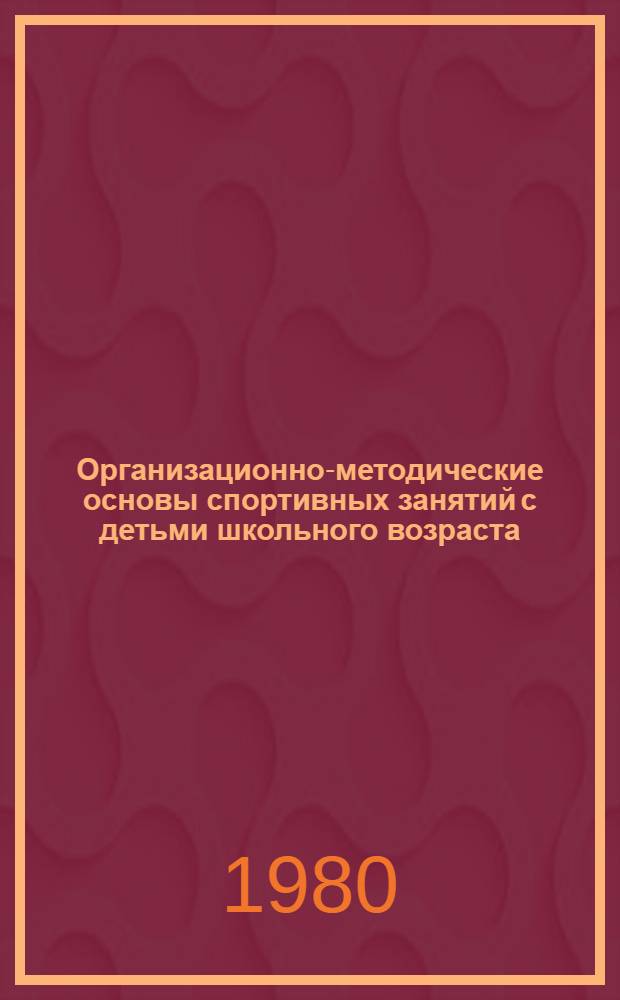 Организационно-методические основы спортивных занятий с детьми школьного возраста : Метод. разраб. для преподавателей и студентов ин-тов физ. культуры