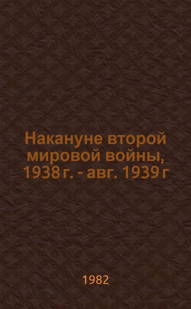 Накануне второй мировой войны, 1938 г. - авг. 1939 г : Воспоминания [В 2 т. Пер. с нем.]. [Т.] 2