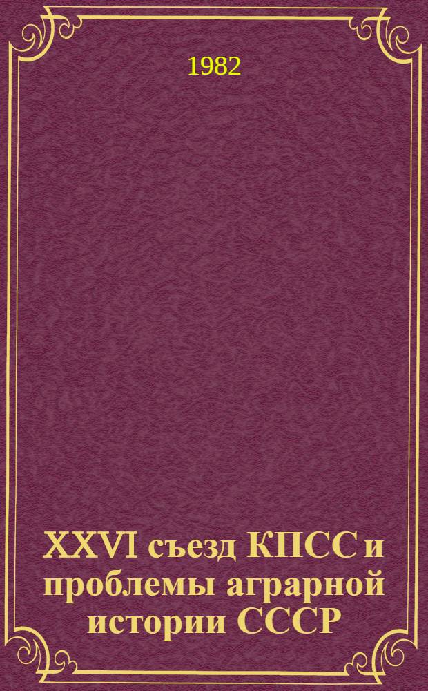 XXVI съезд КПСС и проблемы аграрной истории СССР : (Социал.-полит. развитие деревни) Тез. докл. и сообщ. [В 2 вып.]. [Вып. 1]