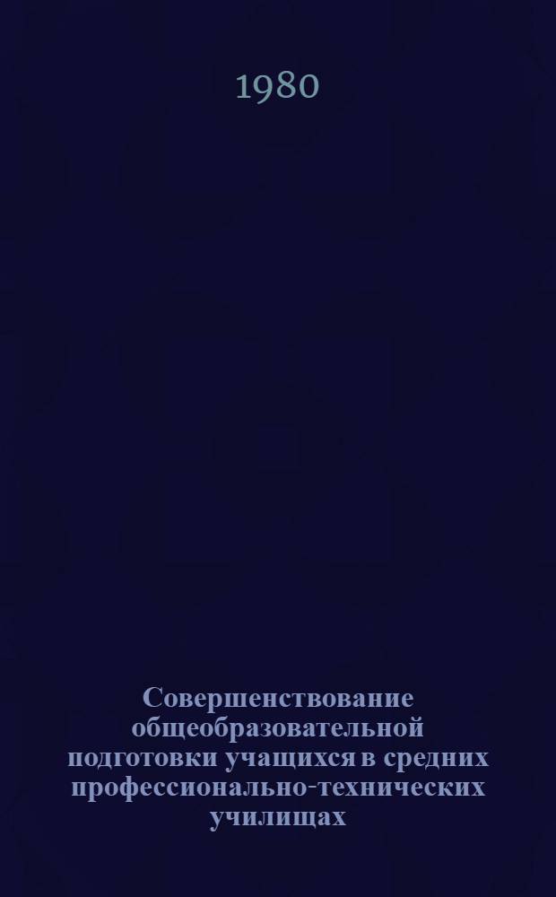 Совершенствование общеобразовательной подготовки учащихся в средних профессионально-технических училищах : Тез. докл. всесоюз. науч.-практ. конф., окт. 1980, г. Ростов н/Д. Ч. 6