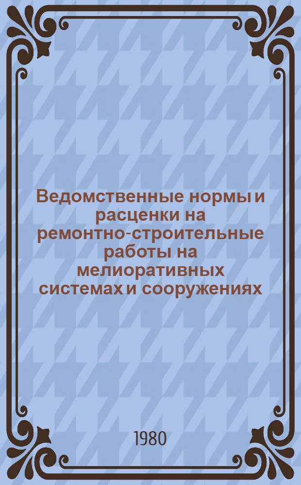 Ведомственные нормы и расценки на ремонтно-строительные работы на мелиоративных системах и сооружениях : Вып. 1 и 2 Доп. и изм. Вып. 1