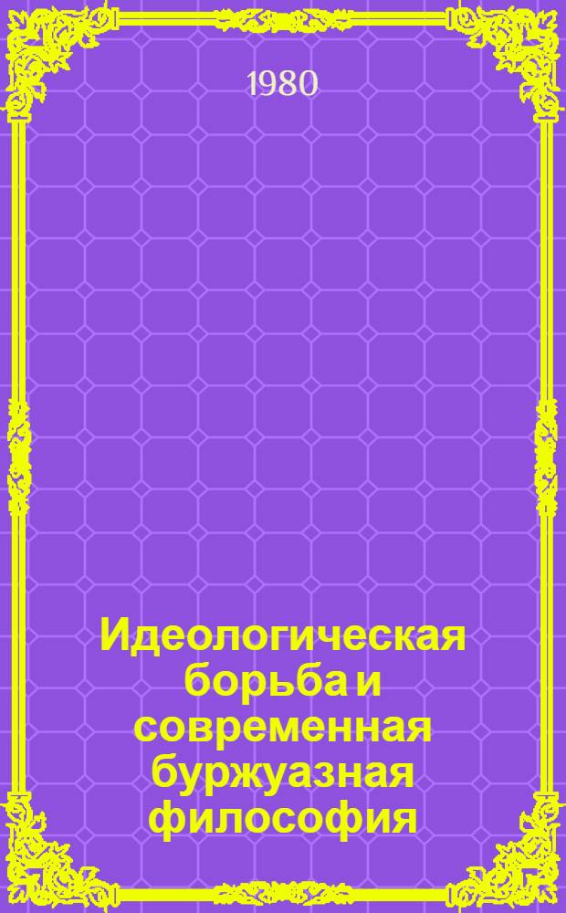 Идеологическая борьба и современная буржуазная философия : Реф. сб