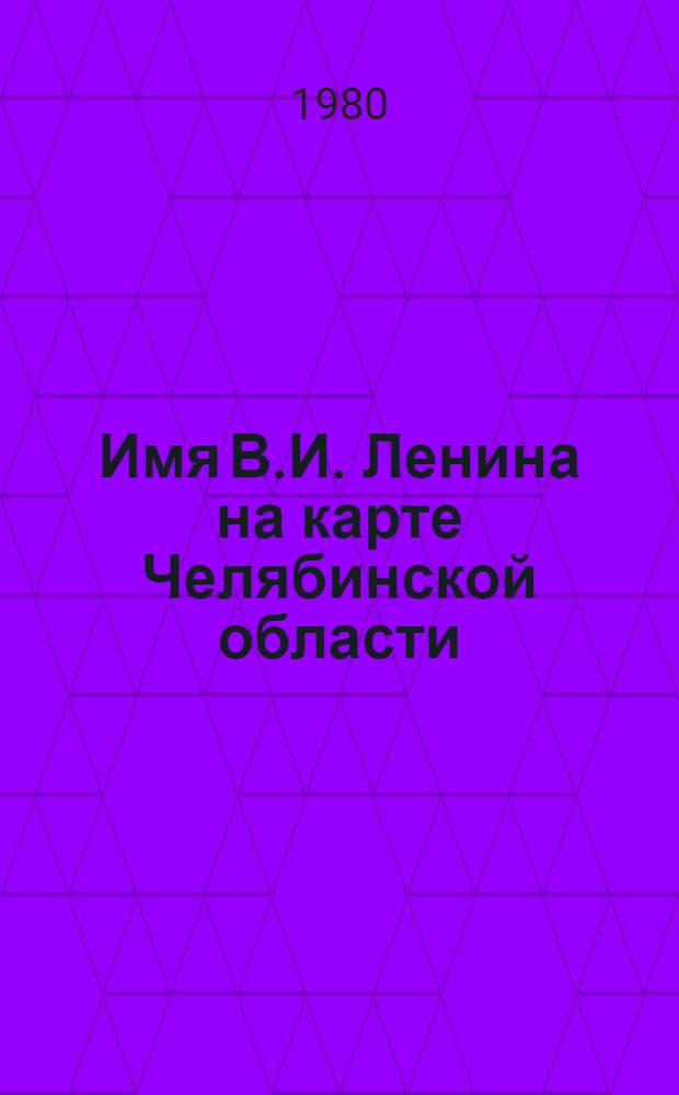 Имя В.И. Ленина на карте Челябинской области : Рек. библиогр. указ. : 9 кн. в обертке