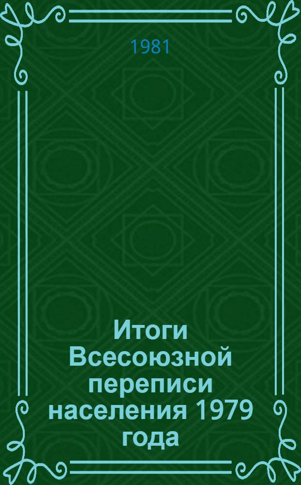 Итоги Всесоюзной переписи населения 1979 года : [В 10 т.]. Т. 7 : Распределение населения СССР, союзных и автономных республик, краев и областей по общественным группам