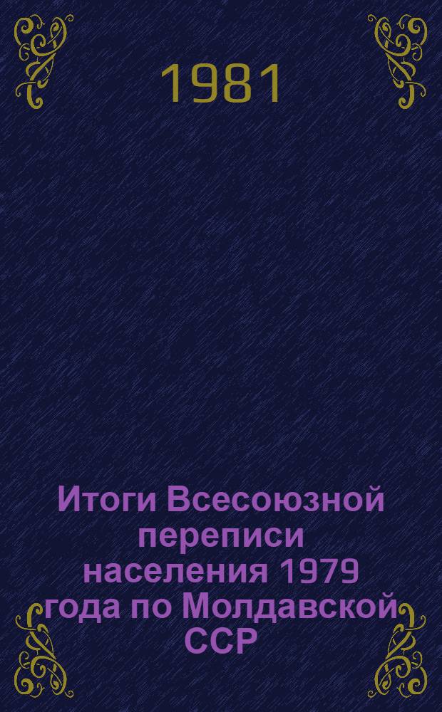 Итоги Всесоюзной переписи населения 1979 года по Молдавской ССР : [Стат. сб.]. Т. 2