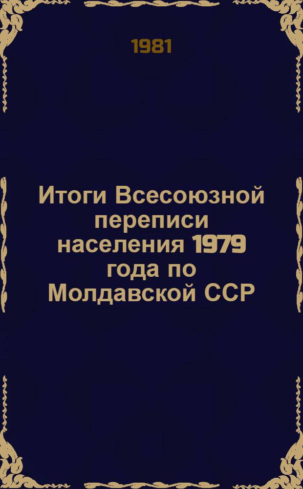 Итоги Всесоюзной переписи населения 1979 года по Молдавской ССР : [Стат. сб.]. Т. 3