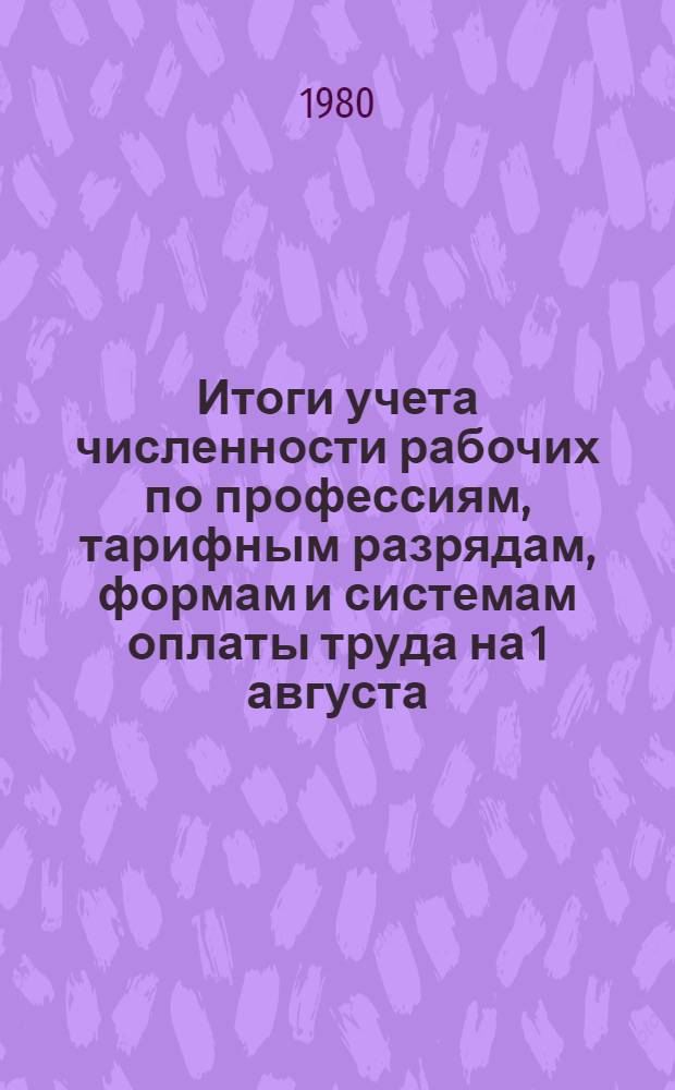 Итоги учета численности рабочих по профессиям, тарифным разрядам, формам и системам оплаты труда на 1 августа