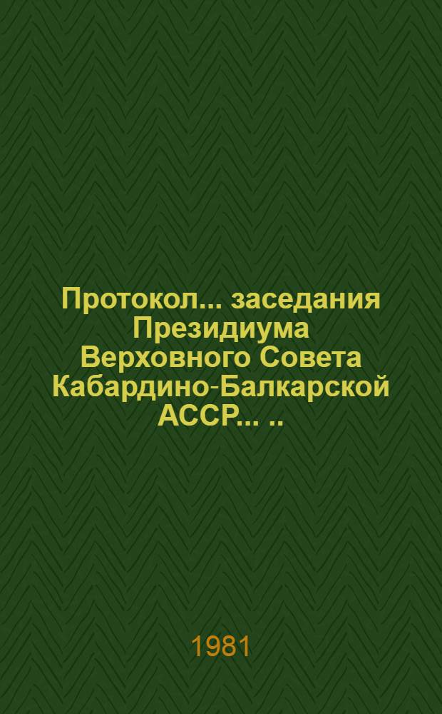 Протокол ... заседания Президиума Верховного Совета Кабардино-Балкарской АССР ... ... № 12... 22 июля 1981 года