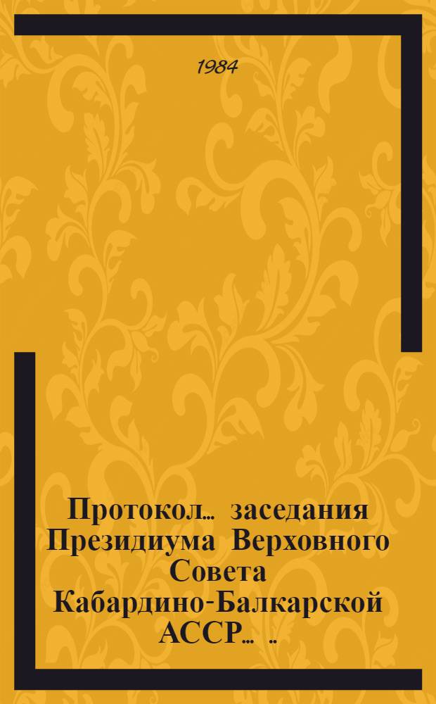 Протокол ... заседания Президиума Верховного Совета Кабардино-Балкарской АССР ... ... № 41... 25 июля 1984 года