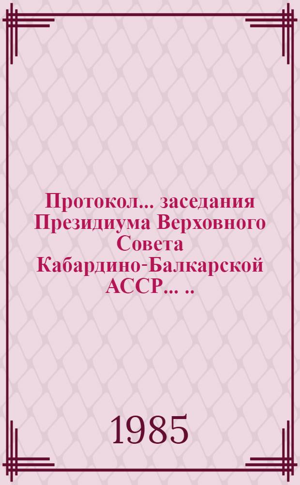 Протокол ... заседания Президиума Верховного Совета Кабардино-Балкарской АССР ... ... № 45... 21 марта 1985 года