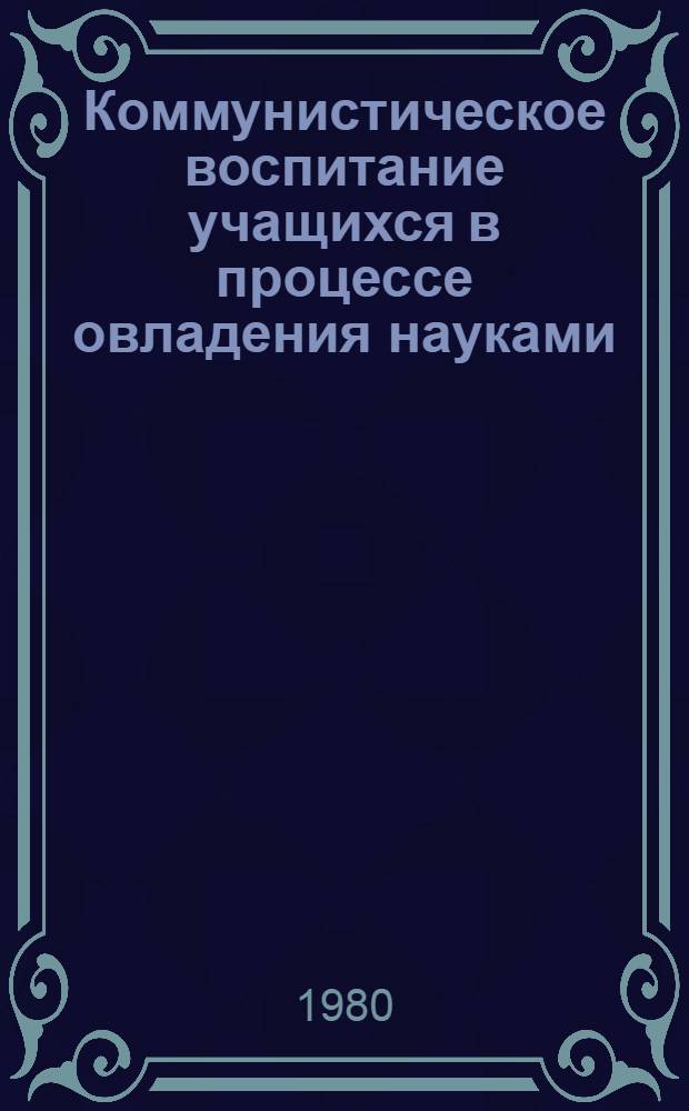 Коммунистическое воспитание учащихся в процессе овладения науками : XII респ. чтения : Доклады