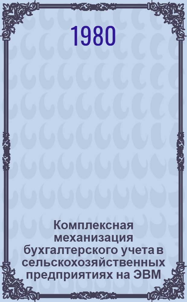 Комплексная механизация бухгалтерского учета в сельскохозяйственных предприятиях на ЭВМ : [В 2 ч. Ч. 1 : Учет труда и заработной платы (оплаты труда) и учет работы грузового автотранспорта