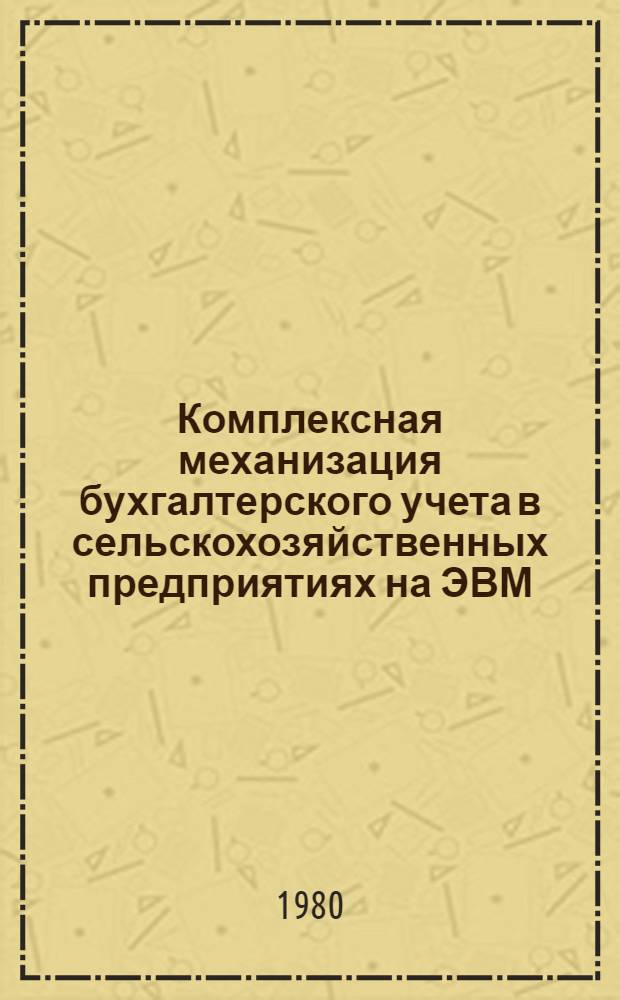 Комплексная механизация бухгалтерского учета в сельскохозяйственных предприятиях на ЭВМ : [В 2 ч. Ч. 2 : Учет товарно-материальных ценностей и их реализации. Учет основных средств. Учет затрат на производство и калькулирование себестоимости сельскохозяйственной продукции. Учет финансовых и расчетных операций. Сводный синтетический учет