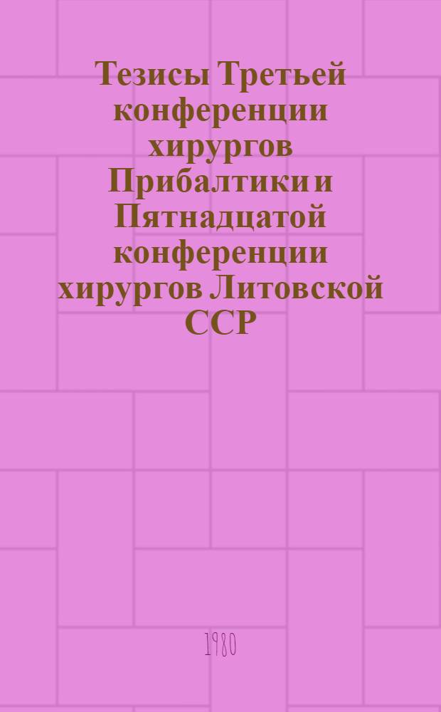 Тезисы Третьей конференции хирургов Прибалтики и Пятнадцатой конференции хирургов Литовской ССР, 2-4 октября 1980 г : [В 2 ч.]. [Ч. 1]