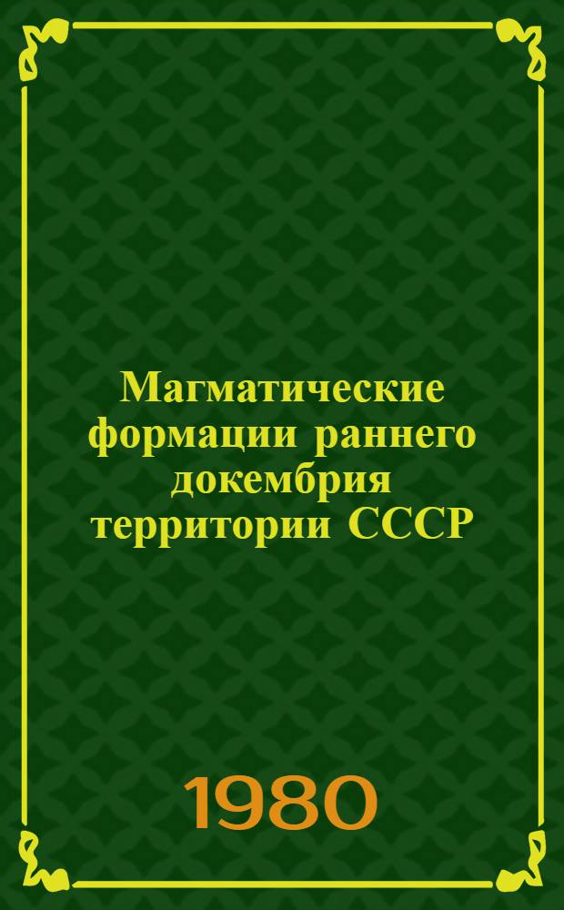 Магматические формации раннего докембрия территории СССР : [В 3 кн. Кн. 3 : Орогенный и субплатформенный магматизм раннего докембрия