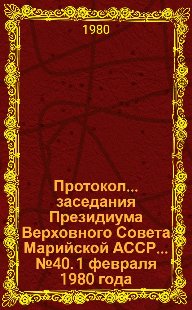 Протокол... заседания Президиума Верховного Совета Марийской АССР. ... № 40. [1 февраля 1980 года]
