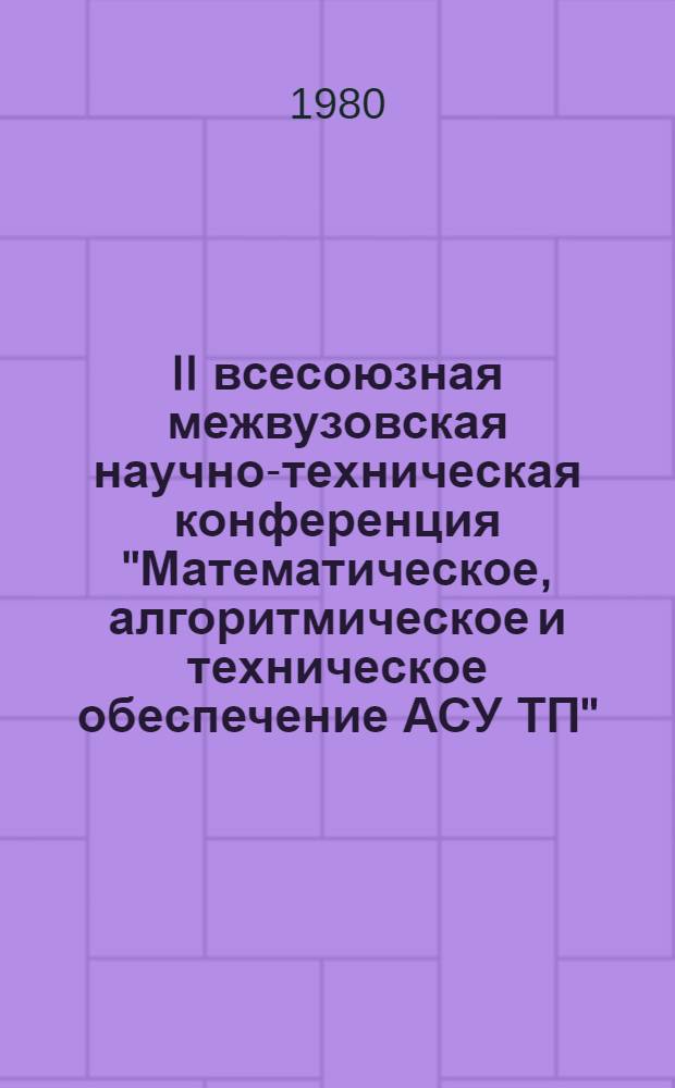 II всесоюзная межвузовская научно-техническая конференция "Математическое, алгоритмическое и техническое обеспечение АСУ ТП", 24-26 сентября : Тезисы докл. [В 5 сб.]. Секция 4 : Техническое обеспечение АСУ ТП
