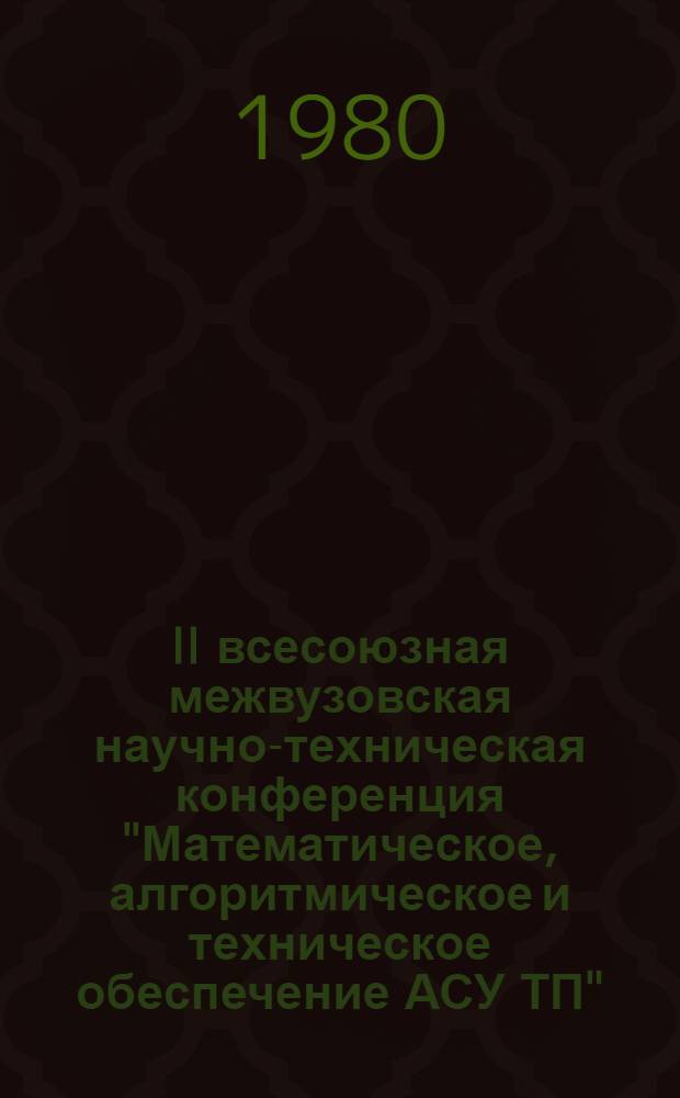 II всесоюзная межвузовская научно-техническая конференция "Математическое, алгоритмическое и техническое обеспечение АСУ ТП", 24-26 сентября : Тезисы докл. [В 5 сб.]. Секция 5 : Автоматизированные системы управления технологическими процессами