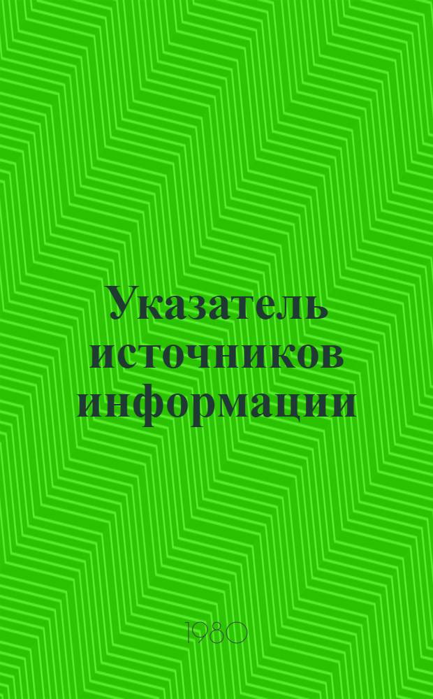 Указатель источников информации (кумулятивный). Т. А-Е : Январь 1980