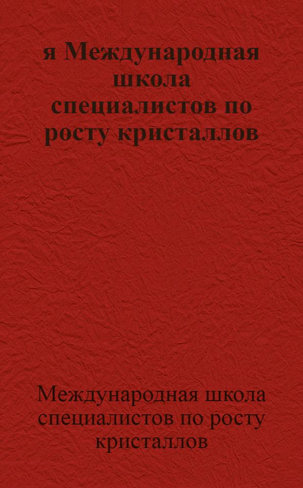 4-я Международная школа специалистов по росту кристаллов = 4-th International specialists school on crystal growth : Суздаль, 17-25 сентября 1980 г. : Конспект лекций