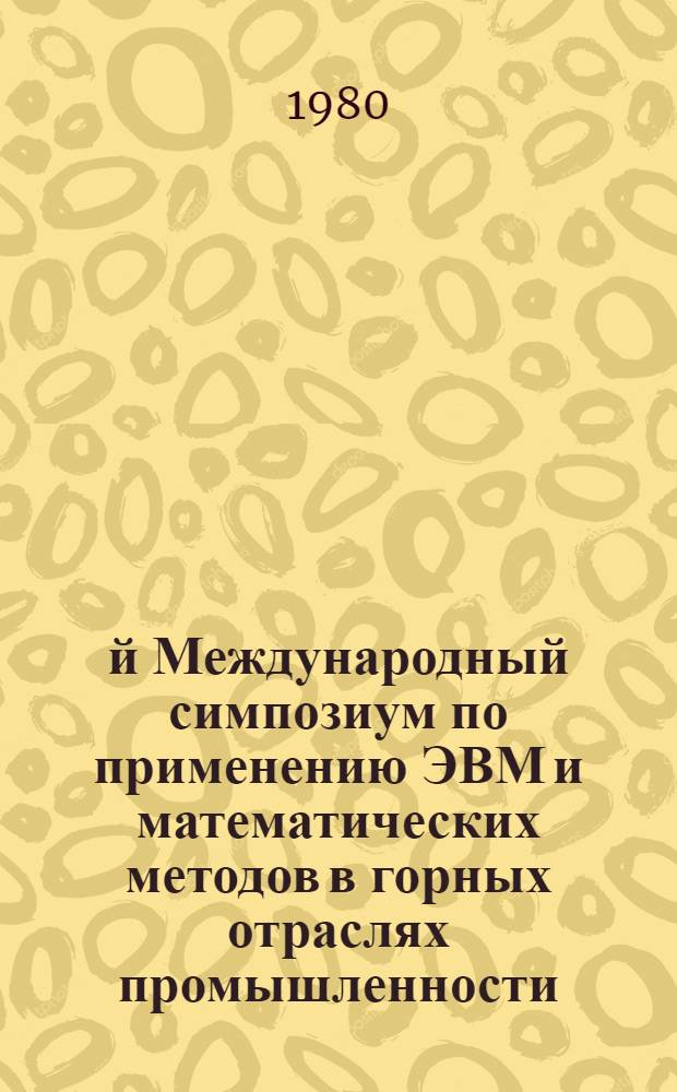 17-й Международный симпозиум по применению ЭВМ и математических методов в горных отраслях промышленности : 17th symposium on the application of computers and mathematics in the mineral industries = 17. Internationales Symposium uber die Anwendung von EDVA und Rechenmethoden im Bergbau, Москва, 20-25 окт. 1980 г. [Тез. докл.]. 1. Секция 1 : Геологоразведочные работы