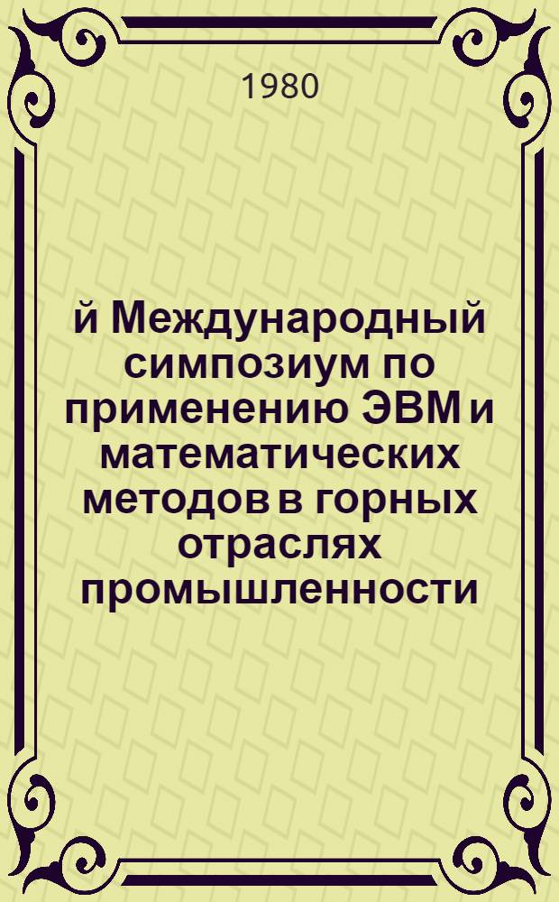 17-й Международный симпозиум по применению ЭВМ и математических методов в горных отраслях промышленности : 17th symposium on the application of computers and mathematics in the mineral industries = 17. Internationales Symposium uber die Anwendung von EDVA und Rechenmethoden im Bergbau, Москва, 20-25 окт. 1980 г. [Тез. докл.]. 10. Секция 4 : Управление