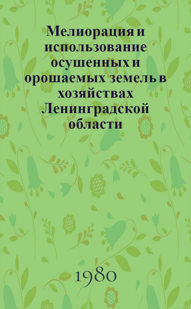 Мелиорация и использование осушенных и орошаемых земель в хозяйствах Ленинградской области : Стат. сб
