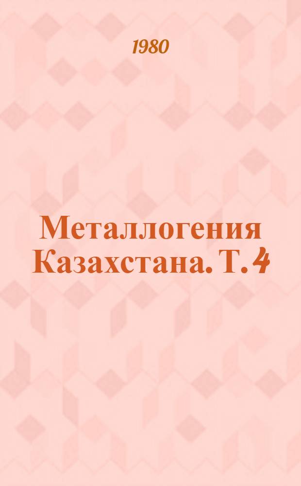 Металлогения Казахстана. [Т. 4] : Рудные формации. Месторождения руд золота