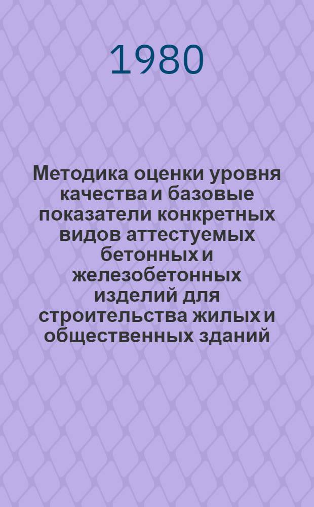 Методика оценки уровня качества и базовые показатели конкретных видов аттестуемых бетонных и железобетонных изделий для строительства жилых и общественных зданий : Срок введ. с 01.01.80